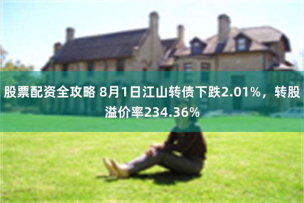 股票配资全攻略 8月1日江山转债下跌2.01%，转股溢价率234.36%