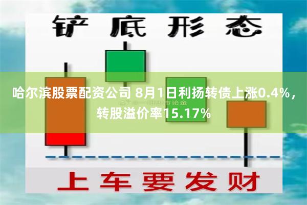 哈尔滨股票配资公司 8月1日利扬转债上涨0.4%，转股溢价率15.17%