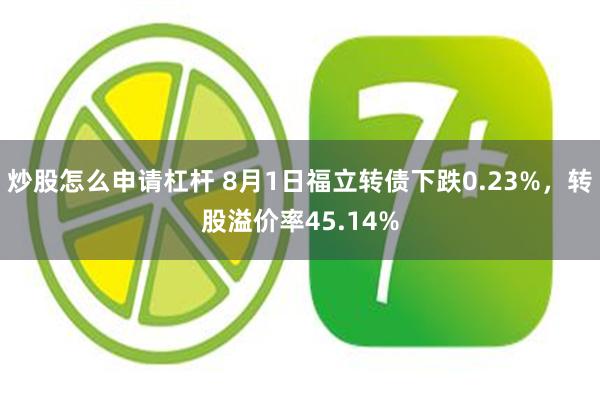 炒股怎么申请杠杆 8月1日福立转债下跌0.23%，转股溢价率45.14%