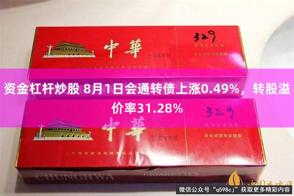 资金杠杆炒股 8月1日会通转债上涨0.49%，转股溢价率31.28%