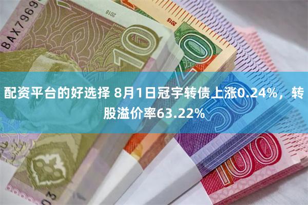 配资平台的好选择 8月1日冠宇转债上涨0.24%，转股溢价率63.22%