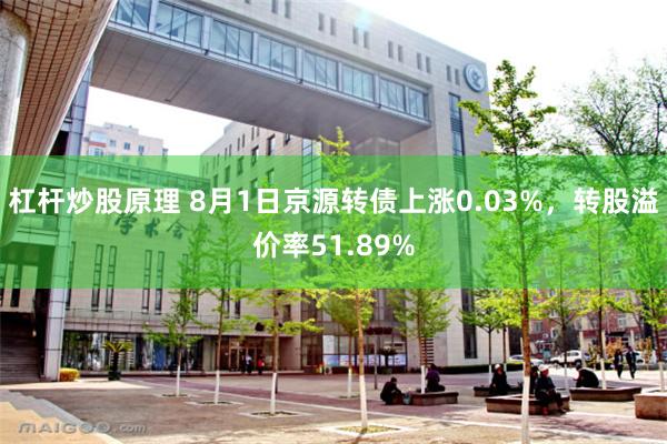 杠杆炒股原理 8月1日京源转债上涨0.03%，转股溢价率51.89%