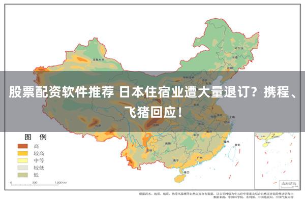 股票配资软件推荐 日本住宿业遭大量退订？携程、飞猪回应！