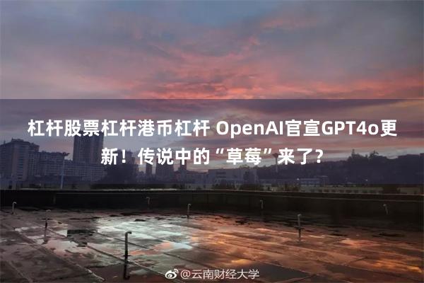 杠杆股票杠杆港币杠杆 OpenAI官宣GPT4o更新！传说中的“草莓”来了？