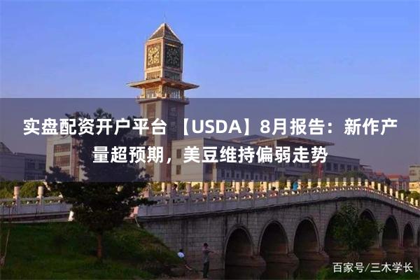 实盘配资开户平台 【USDA】8月报告：新作产量超预期，美豆维持偏弱走势