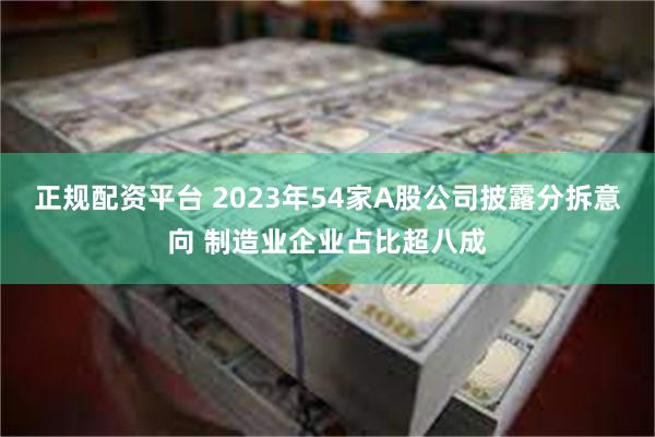 正规配资平台 2023年54家A股公司披露分拆意向 制造业企业占比超八成