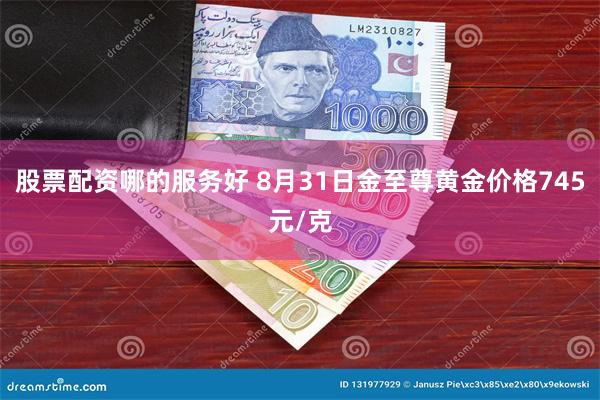 股票配资哪的服务好 8月31日金至尊黄金价格745元/克