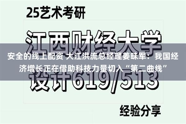 安全的线上配资 大江洪流总经理姜昧军：我国经济增长正在借助科技力量切入“第二曲线”