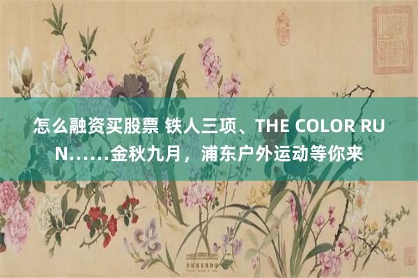 怎么融资买股票 铁人三项、THE COLOR RUN……金秋九月，浦东户外运动等你来