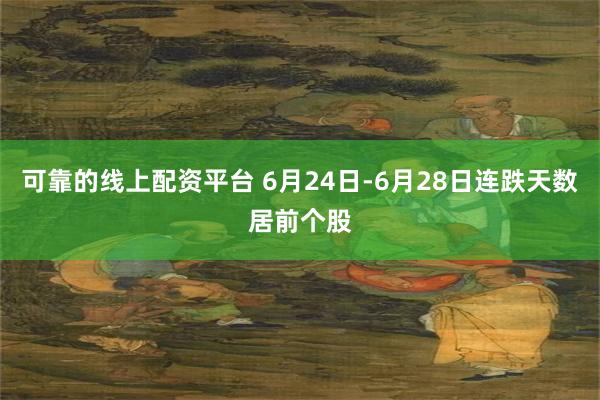 可靠的线上配资平台 6月24日-6月28日连跌天数居前个股