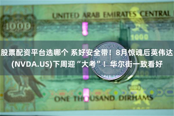 股票配资平台选哪个 系好安全带！8月惊魂后英伟达(NVDA.US)下周迎“大考”！华尔街一致看好