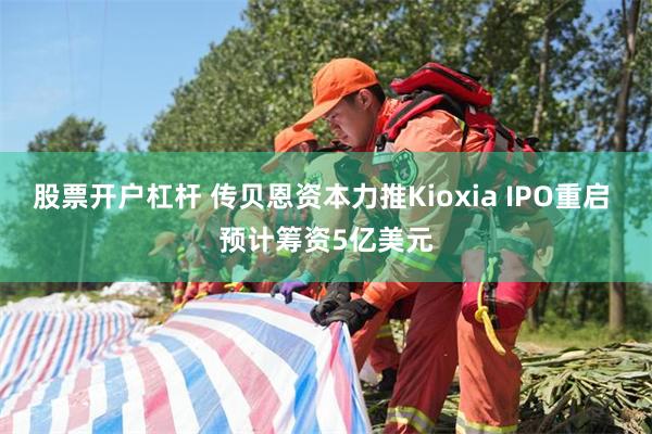 股票开户杠杆 传贝恩资本力推Kioxia IPO重启 预计筹资5亿美元