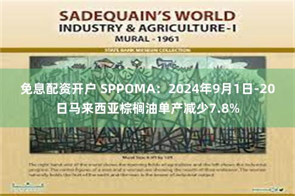 免息配资开户 SPPOMA：2024年9月1日-20日马来西亚棕榈油单产减少7.8%