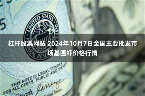 杠杆股票网站 2024年10月7日全国主要批发市场基围虾价格行情