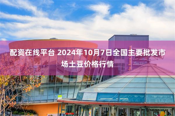 配资在线平台 2024年10月7日全国主要批发市场土豆价格行情