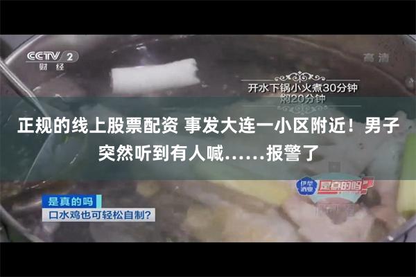 正规的线上股票配资 事发大连一小区附近！男子突然听到有人喊……报警了