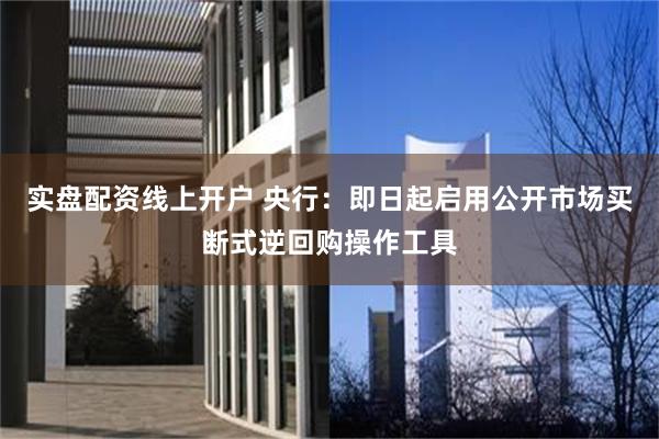 实盘配资线上开户 央行：即日起启用公开市场买断式逆回购操作工具