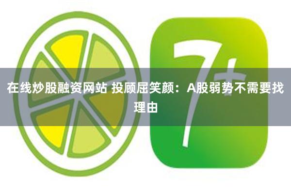 在线炒股融资网站 投顾屈笑颜：A股弱势不需要找理由