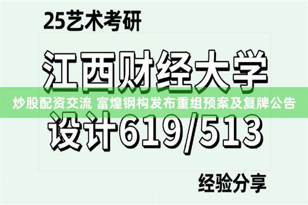 炒股配资交流 富煌钢构发布重组预案及复牌公告