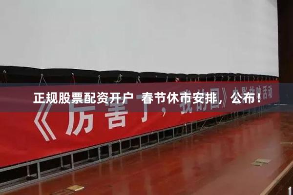 正规股票配资开户  春节休市安排，公布！