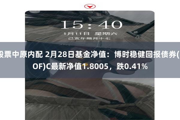 股票中原内配 2月28日基金净值：博时稳健回报债券(LOF)C最新净值1.8005，跌0.41%